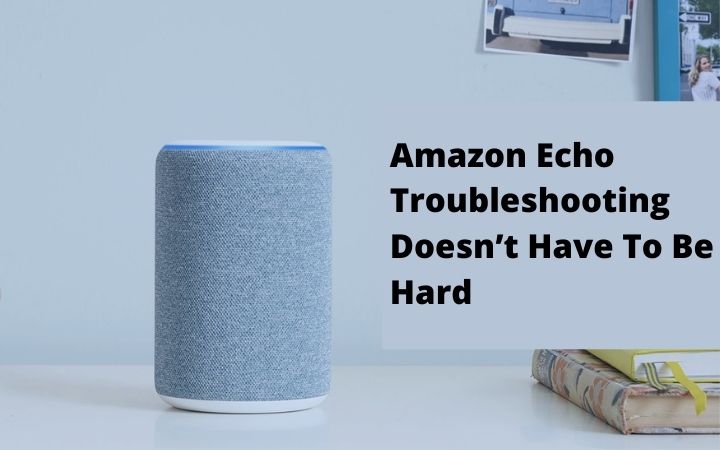 Amazon Echo Troubleshooting Doesn’t Have To Be Hard